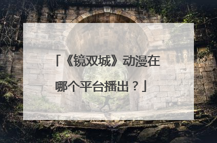 《镜双城》动漫在哪个平台播出？