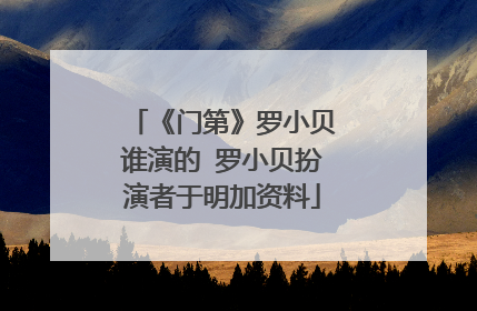 《门第》罗小贝谁演的 罗小贝扮演者于明加资料