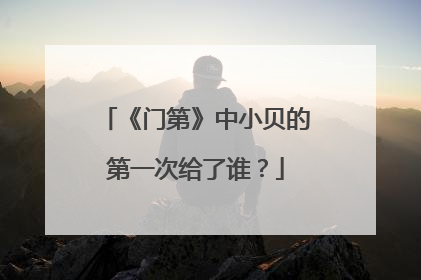 《门第》中小贝的第一次给了谁?