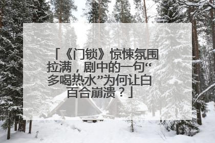 《门锁》惊悚氛围拉满，剧中的一句“多喝热水”为何让白百合崩溃？
