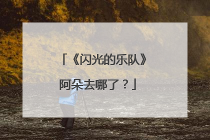 《闪光的乐队》阿朵去哪了？