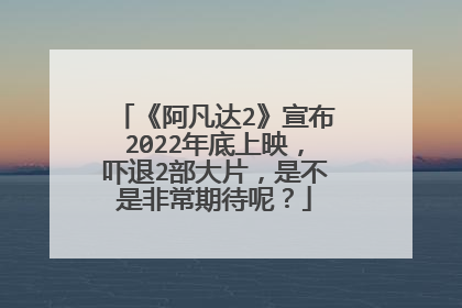 《阿凡达2》宣布2022年底上映，吓退2部大片，是不是非常期待呢？