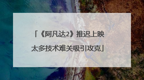 《阿凡达2》推迟上映 太多技术难关吸引攻克