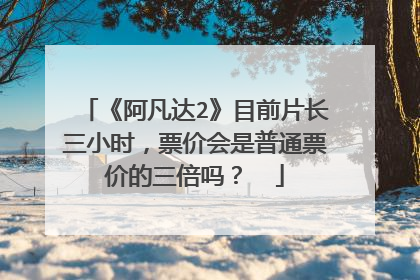 《阿凡达2》目前片长三小时，票价会是普通票价的三倍吗？ ​
