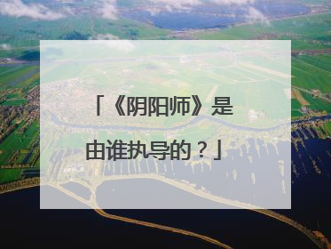 《阴阳师》是由谁执导的？