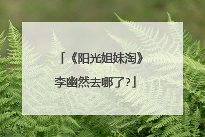 《阳光姐妹淘》李幽然去哪了?