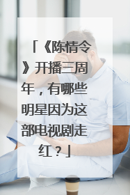 《陈情令》开播三周年，有哪些明星因为这部电视剧走红？