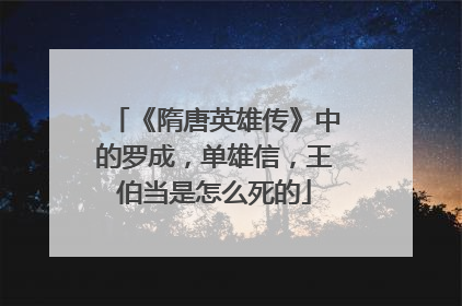 《隋唐英雄传》中的罗成，单雄信，王伯当是怎么死的