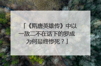 《隋唐英雄传》中以一敌二不在话下的罗成为何最终惨死？