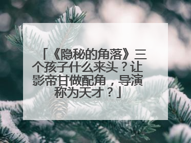 《隐秘的角落》三个孩子什么来头?让影帝甘做配角,导演称为天才?