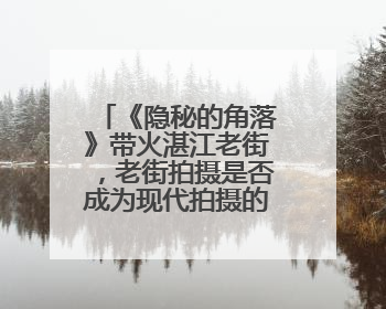 《隐秘的角落》带火湛江老街，老街拍摄是否成为现代拍摄的一股清流？