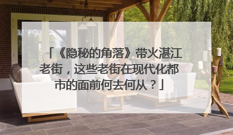 《隐秘的角落》带火湛江老街,这些老街在现代化都市的面前何去何从?
