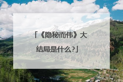 《隐秘而伟》大结局是什么?