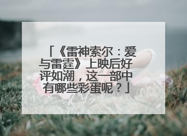 《雷神索尔：爱与雷霆》上映后好评如潮，这一部中有哪些彩蛋呢？