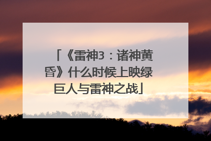 《雷神3:诸神黄昏》什么时候上映绿巨人与雷神之战