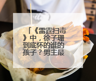 《雷霆扫毒》中,徐子珊到底怀的谁的孩子?男主最后和她在一起了吗?