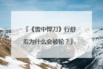 《雪中悍刀》行舒羞为什么会被轮?
