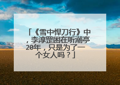 《雪中悍刀行》中，李淳罡困在听潮亭20年，只是为了一个女人吗？