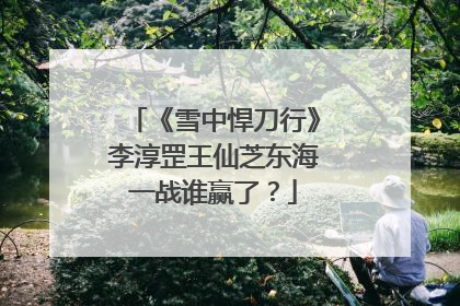 《雪中悍刀行》李淳罡王仙芝东海一战谁赢了?