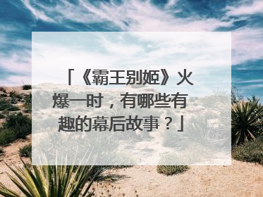 《霸王别姬》火爆一时，有哪些有趣的幕后故事？