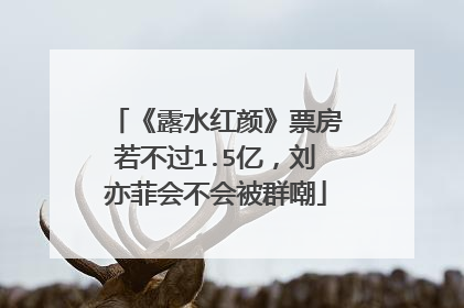 《露水红颜》票房若不过1.5亿，刘亦菲会不会被群嘲