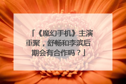 《魔幻手机》主演重聚,舒畅和李滨后期会有合作吗?