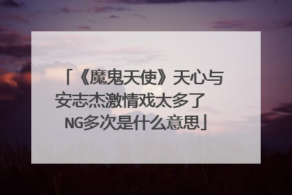 《魔鬼天使》天心与安志杰激情戏太多了 NG多次是什么意思