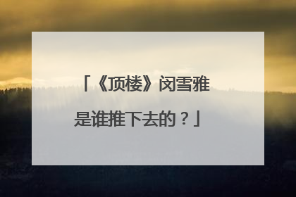 《顶楼》闵雪雅是谁推下去的?