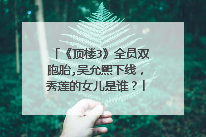 《顶楼3》全员双胞胎,吴允熙下线，秀莲的女儿是谁？