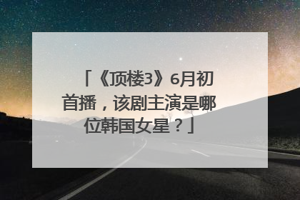 《顶楼3》6月初首播，该剧主演是哪位韩国女星？