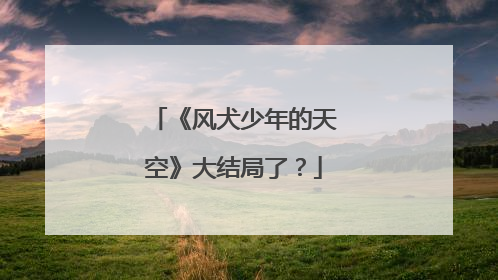 《风犬少年的天空》大结局了?