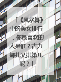 《风暴舞》中的美女排行，你最喜欢的人是谁？古力娜扎又排第几呢？