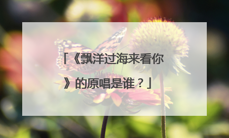 《飘洋过海来看你》的原唱是谁？