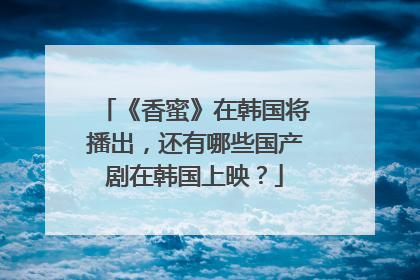 《香蜜》在韩国将播出，还有哪些国产剧在韩国上映？