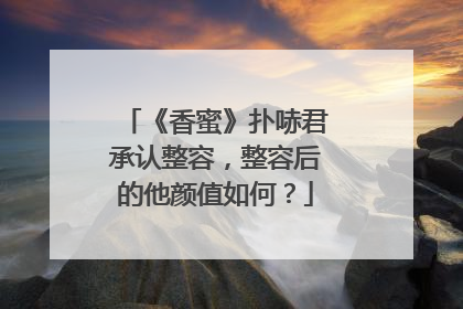 《香蜜》扑哧君承认整容，整容后的他颜值如何？