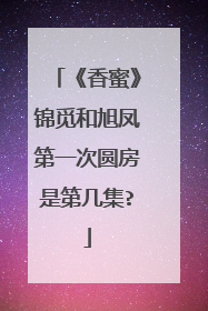 《香蜜》锦觅和旭凤第一次圆房是第几集?