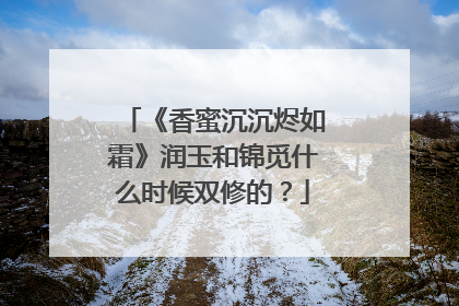 《香蜜沉沉烬如霜》润玉和锦觅什么时候双修的？