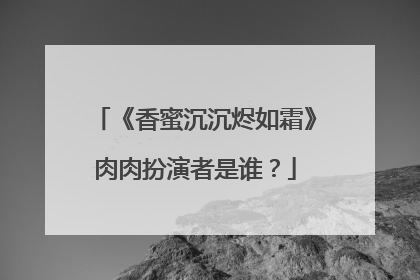 《香蜜沉沉烬如霜》肉肉扮演者是谁？