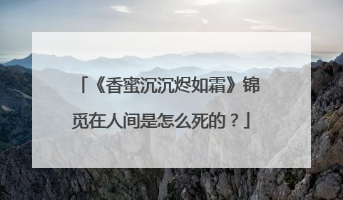 《香蜜沉沉烬如霜》锦觅在人间是怎么死的?