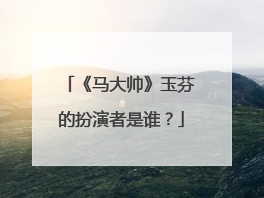《马大帅》玉芬的扮演者是谁？