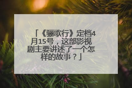 《骊歌行》定档4月15号,这部影视剧主要讲述了一个怎样的故事?