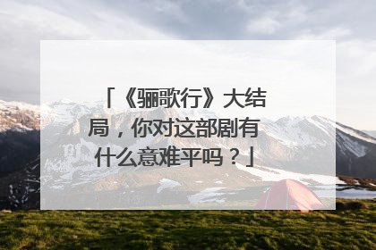 《骊歌行》大结局，你对这部剧有什么意难平吗？