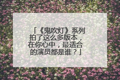 《鬼吹灯》系列拍了这么多版本,在你心中,最适合的演员都是谁?