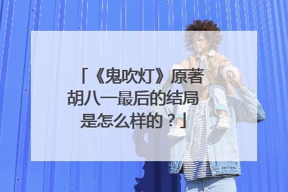 《鬼吹灯》原著胡八一最后的结局是怎么样的？