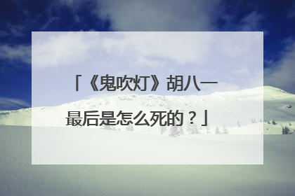 《鬼吹灯》胡八一最后是怎么死的？