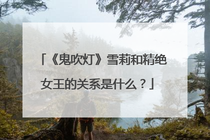 《鬼吹灯》雪莉和精绝女王的关系是什么？