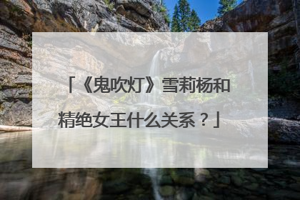 《鬼吹灯》雪莉杨和精绝女王什么关系？