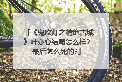 《鬼吹灯之精绝古城》叶亦心结局怎么样?最后怎么死的?