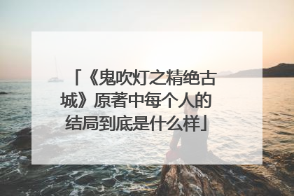 《鬼吹灯之精绝古城》原著中每个人的结局到底是什么样
