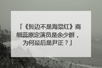 《鬓边不是海棠红》商细蕊原定演员是余少群，为何最后是尹正？